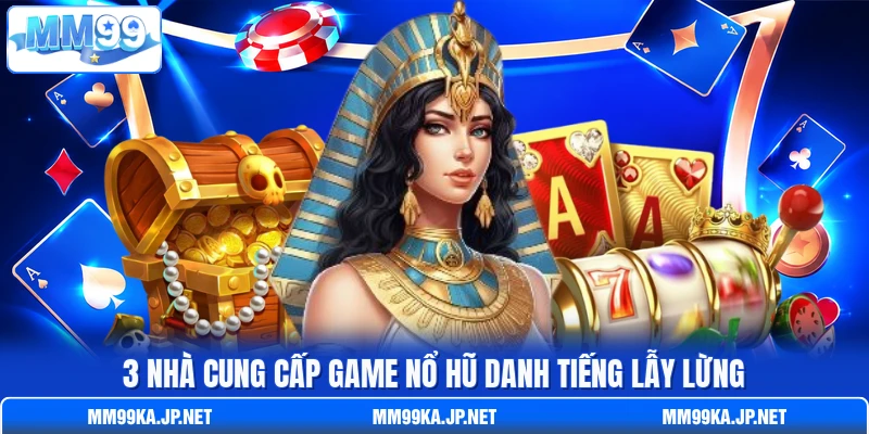 3 nhà cung cấp game nổ hũ danh tiếng lẫy lừng