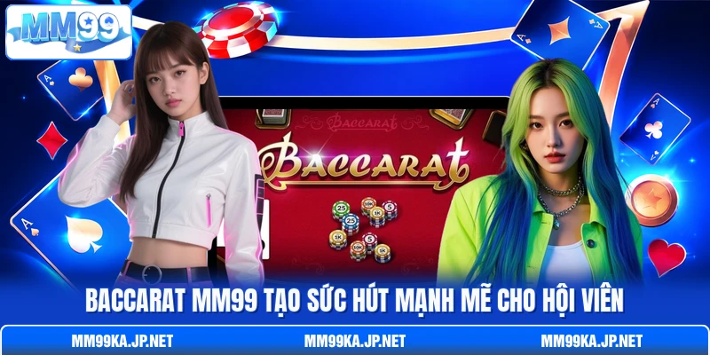 Baccarat MM99 tạo sức hút mạnh mẽ cho hội viên Baccarat MM99 tạo sức hút mạnh mẽ cho hội viên
