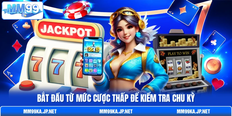 Bắt đầu từ mức cược thấp để kiểm tra chu kỳ Bắt đầu từ mức cược thấp để kiểm tra chu kỳ