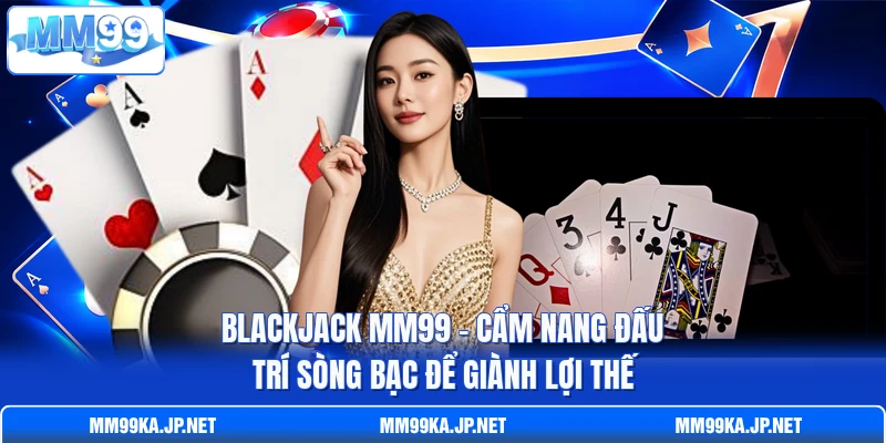 Blackjack MM99 - Cẩm Nang Đấu Trí Sòng Bạc Để Giành Lợi Thế