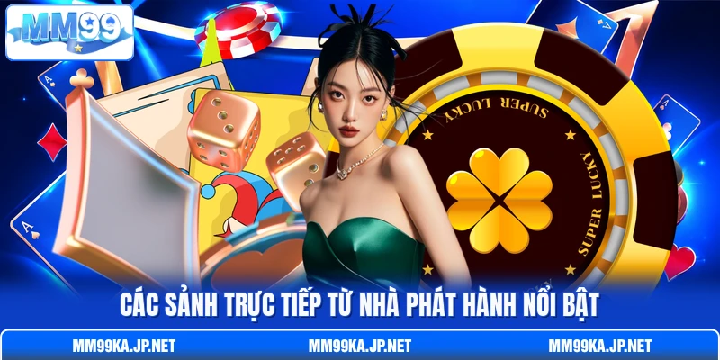 Các sảnh trực tiếp từ nhà phát hành nổi bật