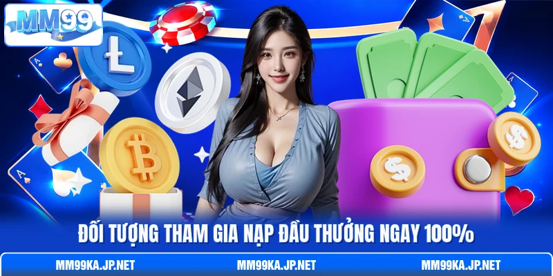 Đối tượng tham gia nạp đầu thưởng ngay 100%
