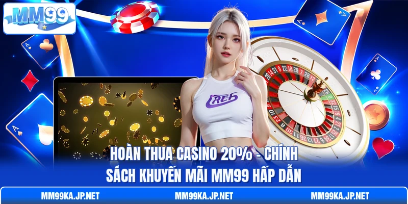 Hoàn Thua Casino 20% - Chính Sách Khuyến Mãi MM99 Hấp Dẫn