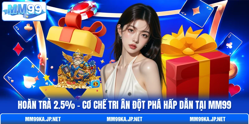 Hoàn Trả 2.5% - Cơ Chế Tri Ân Đột Phá Hấp Dẫn Tại MM99