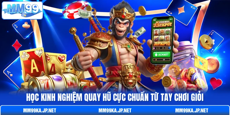 Học kinh nghiệm quay hũ cực chuẩn từ tay chơi giỏi