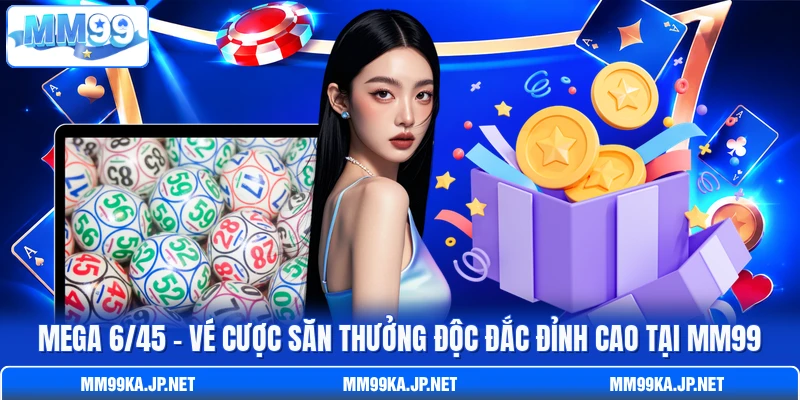 Mega 6/45 - Vé Cược Săn Thưởng Độc Đắc Đỉnh Cao Tại MM99