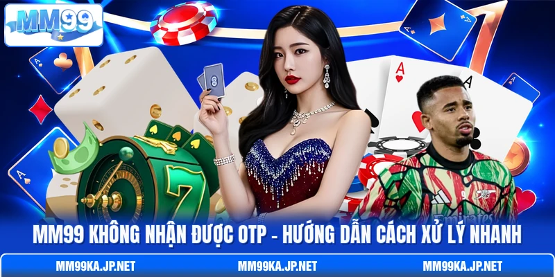 MM99 Không Nhận Được OTP - Hướng Dẫn Cách Xử Lý Nhanh