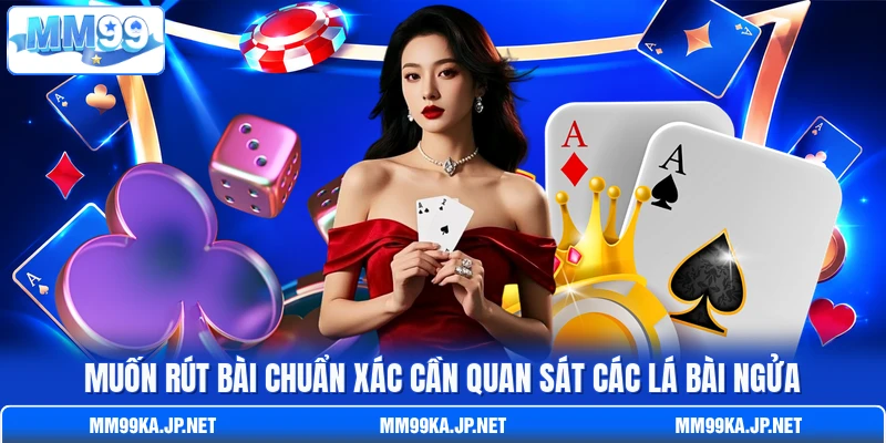 Muốn rút bài chuẩn xác cần quan sát các lá bài ngửa