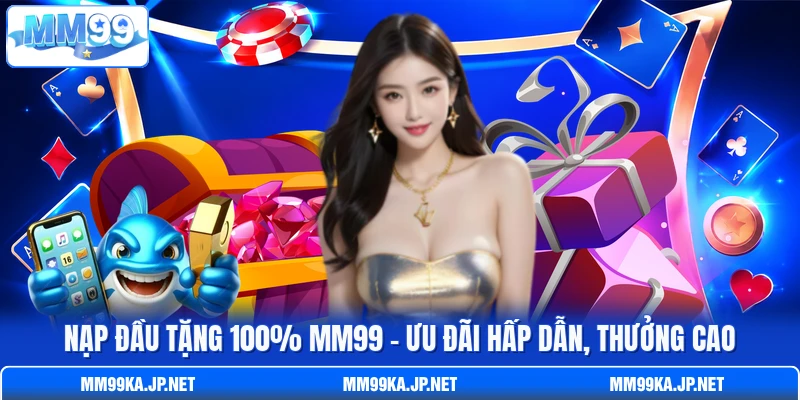 Nạp Đầu Tặng 100% MM99 - Ưu Đãi Hấp Dẫn, Thưởng Cao