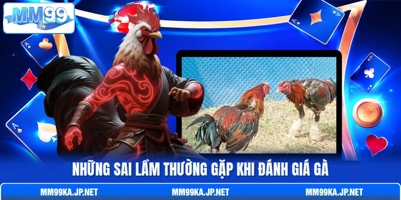 Những sai lầm thường gặp khi đánh giá gà Những sai lầm thường gặp khi đánh giá gà