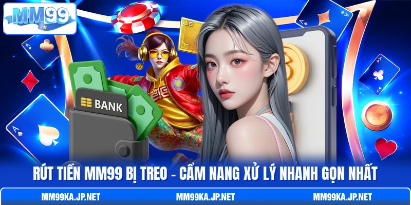 Rút Tiền MM99 Bị Treo - Cẩm Nang Xử Lý Nhanh Gọn Nhất