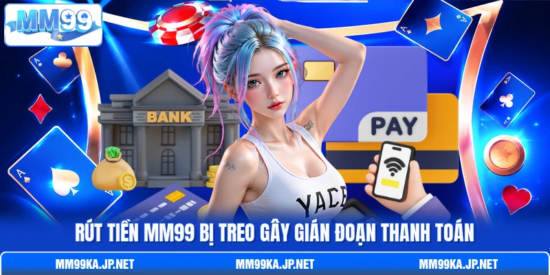 Rút tiền MM99 bị treo gây gián đoạn thanh toán Rút tiền MM99 bị treo gây gián đoạn thanh toán