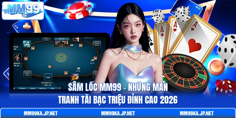 Sâm Lốc MM99 - Những Màn Tranh Tài Bạc Triệu Đỉnh Cao 2026