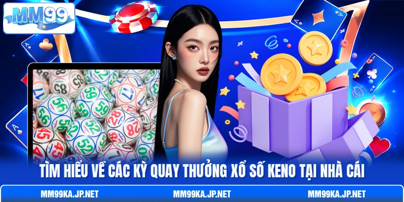 Tìm hiểu về các kỳ quay thưởng xổ số Keno tại nhà cái